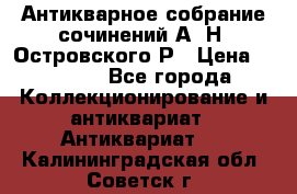 Антикварное собрание сочинений А. Н. Островского Р › Цена ­ 6 000 - Все города Коллекционирование и антиквариат » Антиквариат   . Калининградская обл.,Советск г.